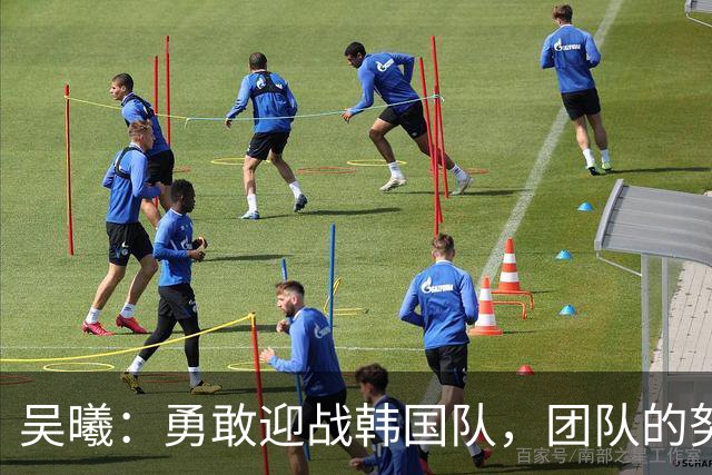 吴曦：勇敢迎战韩国队，团队的努力使我们更强大