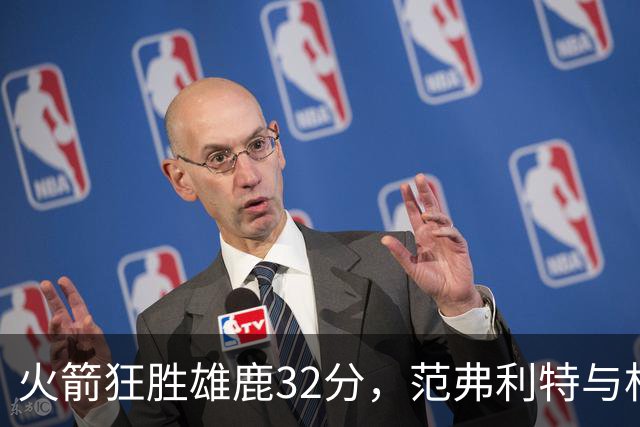 火箭狂胜雄鹿32分，范弗利特与杜兰特表现亮眼